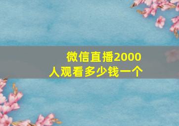 微信直播2000人观看多少钱一个