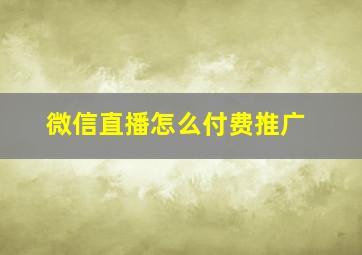 微信直播怎么付费推广