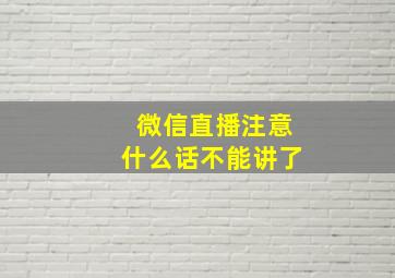 微信直播注意什么话不能讲了