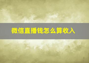 微信直播钱怎么算收入