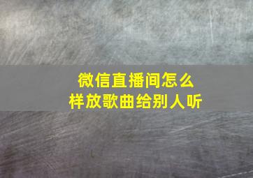 微信直播间怎么样放歌曲给别人听