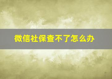 微信社保查不了怎么办