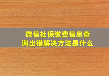 微信社保缴费信息查询出错解决方法是什么