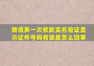 微信第一次收款实名验证显示证件号码有误是怎么回事