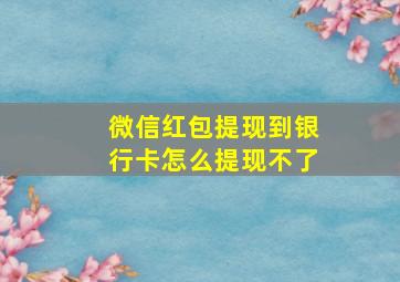 微信红包提现到银行卡怎么提现不了