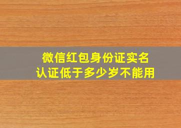 微信红包身份证实名认证低于多少岁不能用