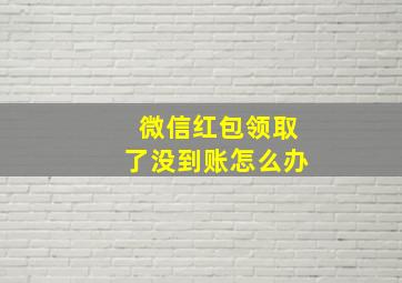 微信红包领取了没到账怎么办