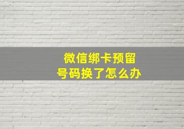 微信绑卡预留号码换了怎么办