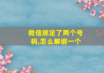 微信绑定了两个号码,怎么解绑一个