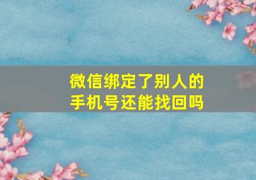 微信绑定了别人的手机号还能找回吗