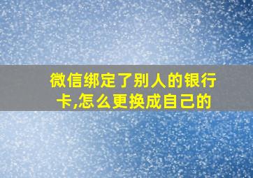 微信绑定了别人的银行卡,怎么更换成自己的