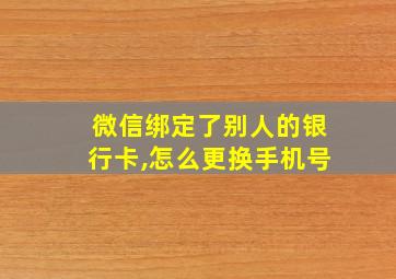 微信绑定了别人的银行卡,怎么更换手机号