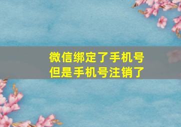 微信绑定了手机号但是手机号注销了