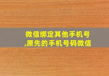 微信绑定其他手机号,原先的手机号码微信