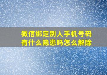 微信绑定别人手机号码有什么隐患吗怎么解除