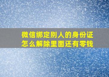 微信绑定别人的身份证怎么解除里面还有零钱