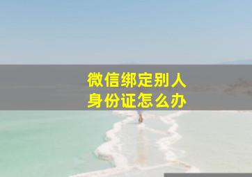 微信绑定别人身份证怎么办