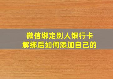 微信绑定别人银行卡解绑后如何添加自己的