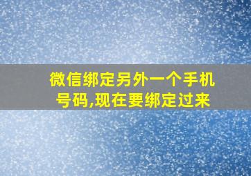 微信绑定另外一个手机号码,现在要绑定过来