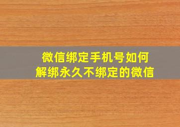 微信绑定手机号如何解绑永久不绑定的微信