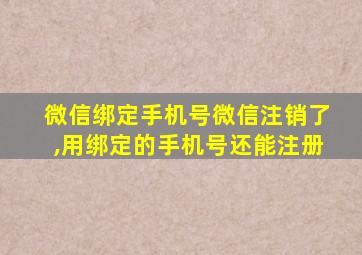 微信绑定手机号微信注销了,用绑定的手机号还能注册