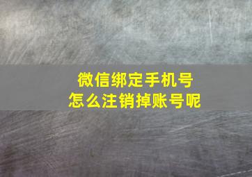 微信绑定手机号怎么注销掉账号呢