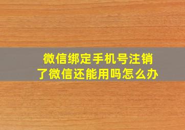 微信绑定手机号注销了微信还能用吗怎么办