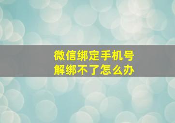 微信绑定手机号解绑不了怎么办