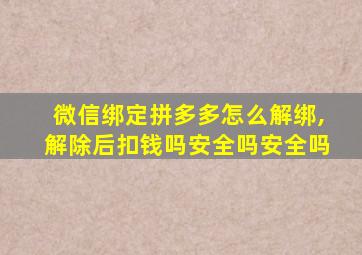 微信绑定拼多多怎么解绑,解除后扣钱吗安全吗安全吗