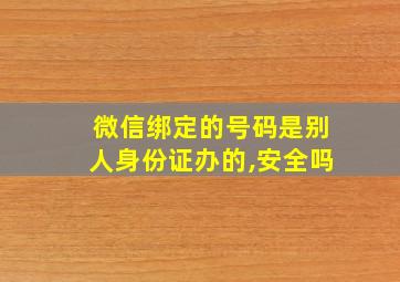 微信绑定的号码是别人身份证办的,安全吗