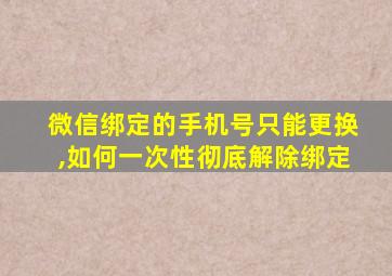 微信绑定的手机号只能更换,如何一次性彻底解除绑定