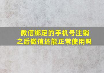 微信绑定的手机号注销之后微信还能正常使用吗