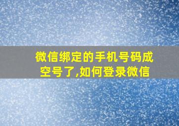 微信绑定的手机号码成空号了,如何登录微信