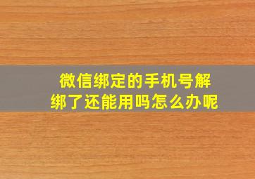 微信绑定的手机号解绑了还能用吗怎么办呢