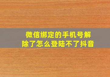 微信绑定的手机号解除了怎么登陆不了抖音