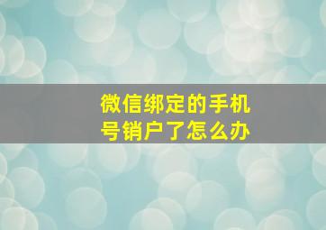 微信绑定的手机号销户了怎么办