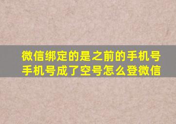 微信绑定的是之前的手机号手机号成了空号怎么登微信