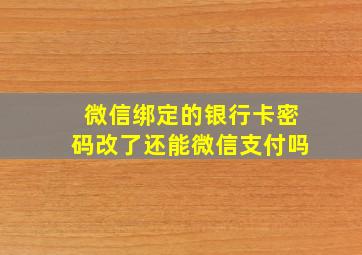 微信绑定的银行卡密码改了还能微信支付吗