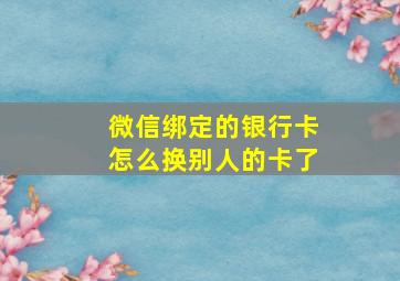 微信绑定的银行卡怎么换别人的卡了