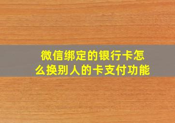 微信绑定的银行卡怎么换别人的卡支付功能