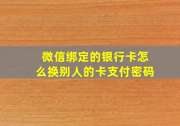 微信绑定的银行卡怎么换别人的卡支付密码