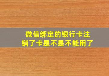 微信绑定的银行卡注销了卡是不是不能用了