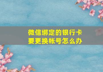 微信绑定的银行卡要更换帐号怎么办