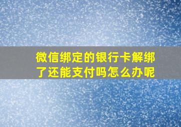 微信绑定的银行卡解绑了还能支付吗怎么办呢