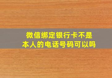 微信绑定银行卡不是本人的电话号码可以吗