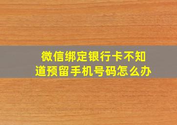 微信绑定银行卡不知道预留手机号码怎么办