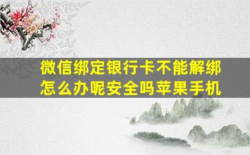 微信绑定银行卡不能解绑怎么办呢安全吗苹果手机