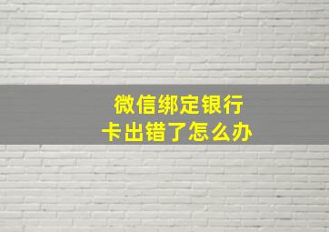 微信绑定银行卡出错了怎么办