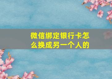 微信绑定银行卡怎么换成另一个人的