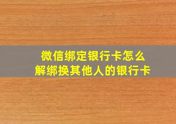 微信绑定银行卡怎么解绑换其他人的银行卡